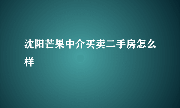 沈阳芒果中介买卖二手房怎么样