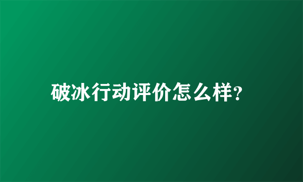 破冰行动评价怎么样？