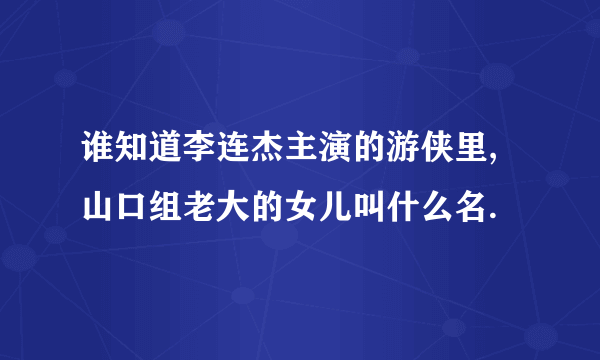 谁知道李连杰主演的游侠里,山口组老大的女儿叫什么名.