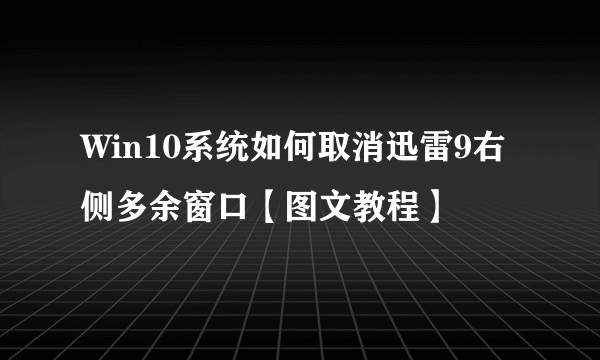 Win10系统如何取消迅雷9右侧多余窗口【图文教程】