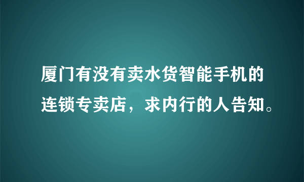 厦门有没有卖水货智能手机的连锁专卖店，求内行的人告知。