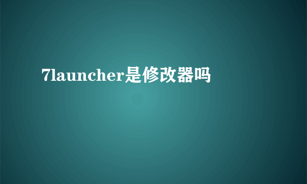 7launcher是修改器吗