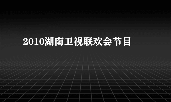 2010湖南卫视联欢会节目