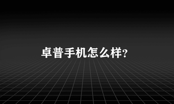 卓普手机怎么样？