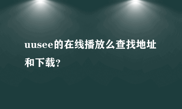 uusee的在线播放么查找地址和下载？