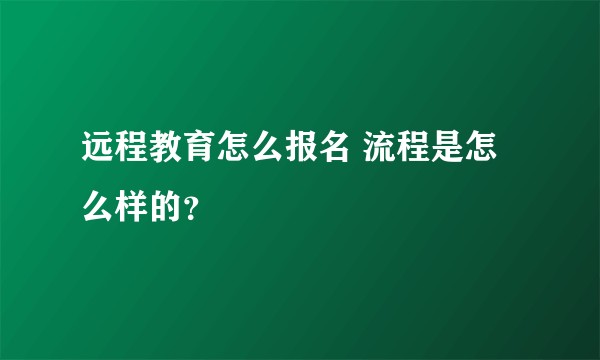 远程教育怎么报名 流程是怎么样的？