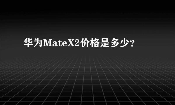 华为MateX2价格是多少？