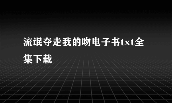 流氓夺走我的吻电子书txt全集下载