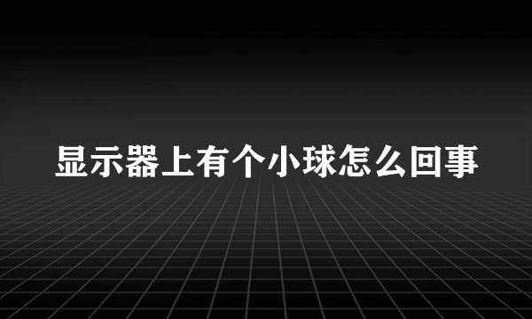 显示器上有个小球怎么回事