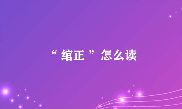 “ 绾正 ”怎么读