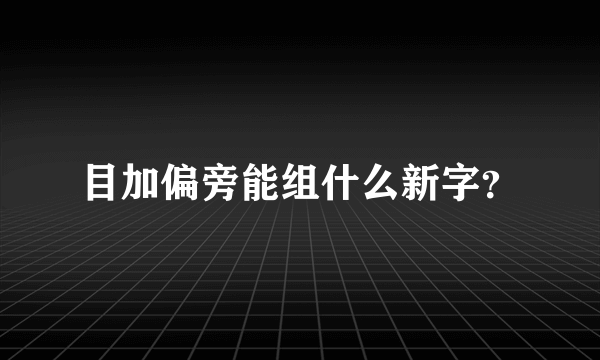 目加偏旁能组什么新字？