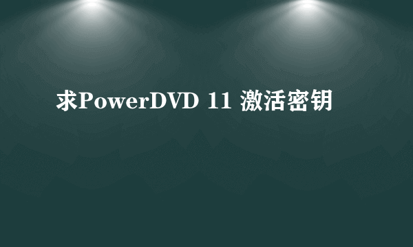 求PowerDVD 11 激活密钥