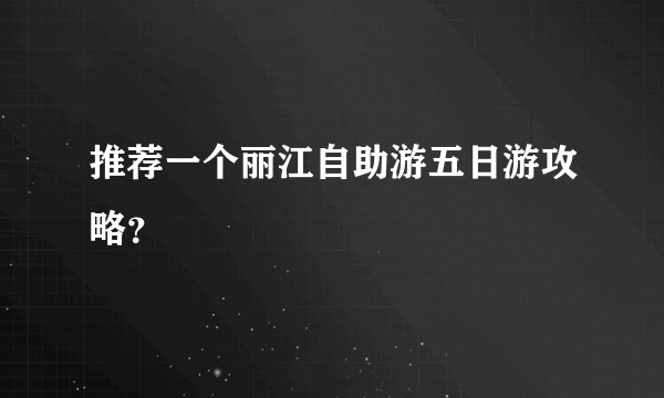 推荐一个丽江自助游五日游攻略？