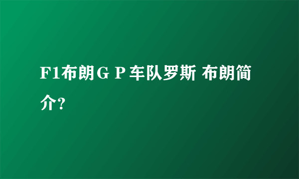 F1布朗ＧＰ车队罗斯 布朗简介？