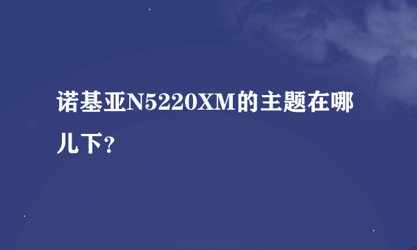 诺基亚N5220XM的主题在哪儿下？