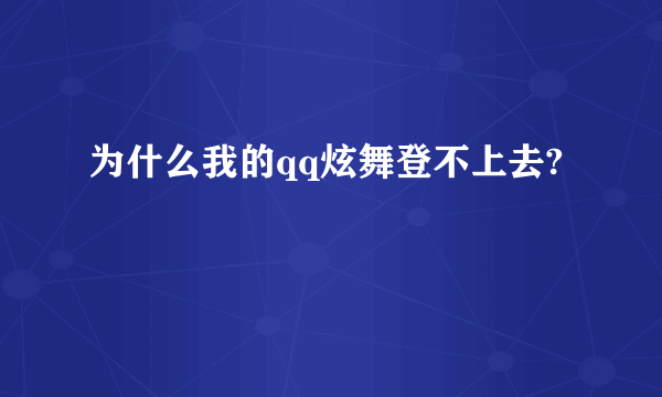 为什么我的qq炫舞登不上去?