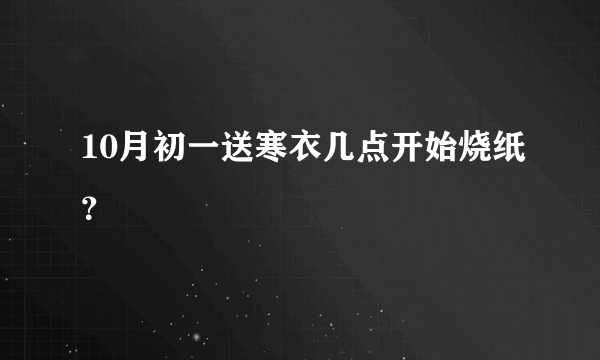 10月初一送寒衣几点开始烧纸？