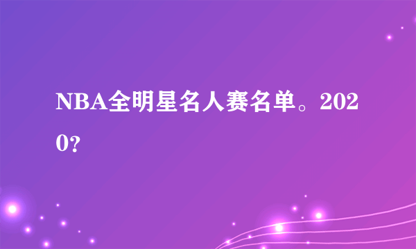 NBA全明星名人赛名单。2020？