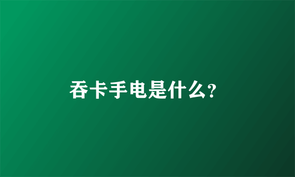 吞卡手电是什么？