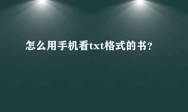 怎么用手机看txt格式的书？