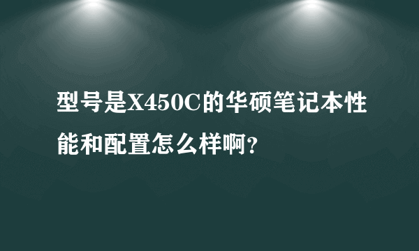 型号是X450C的华硕笔记本性能和配置怎么样啊？