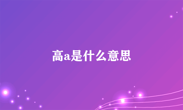 高a是什么意思