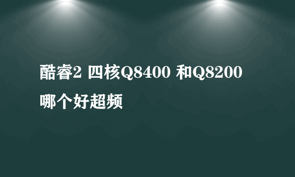 酷睿2 四核Q8400 和Q8200 哪个好超频