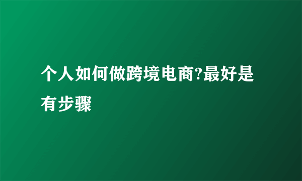 个人如何做跨境电商?最好是有步骤