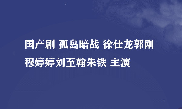 国产剧 孤岛暗战 徐仕龙郭刚穆婷婷刘至翰朱铁 主演