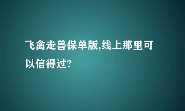 飞禽走兽保单版,线上那里可以信得过?