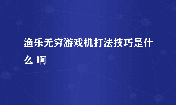 渔乐无穷游戏机打法技巧是什么 啊