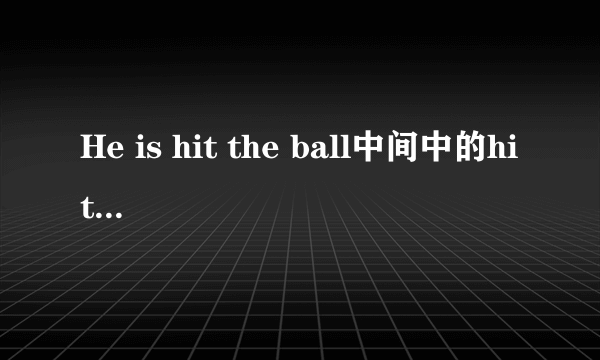 He is hit the ball中间中的hit该用什么形式？