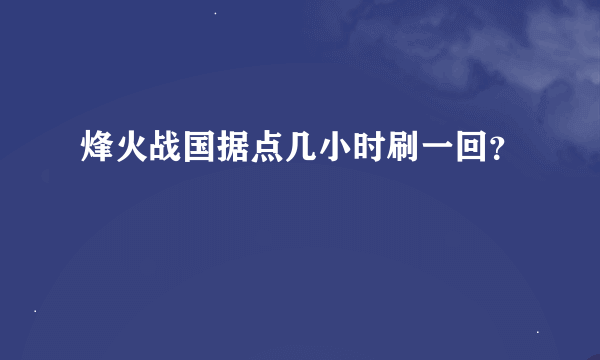 烽火战国据点几小时刷一回？