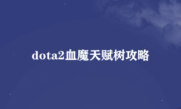 dota2血魔天赋树攻略