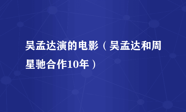 吴孟达演的电影（吴孟达和周星驰合作10年）