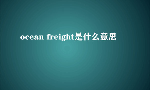 ocean freight是什么意思