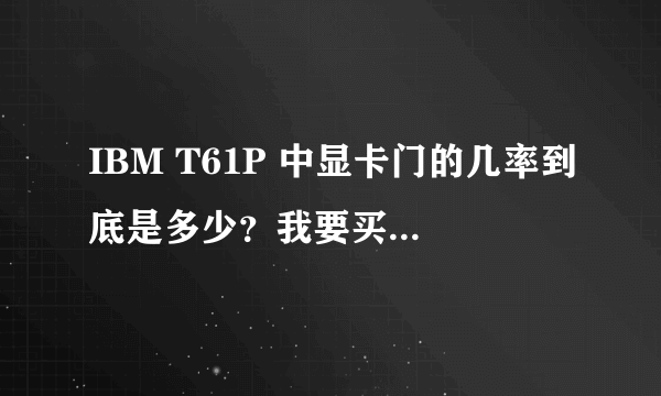 IBM T61P 中显卡门的几率到底是多少？我要买的是08年8月的机器，专业人士回答，道听途说的情别来。