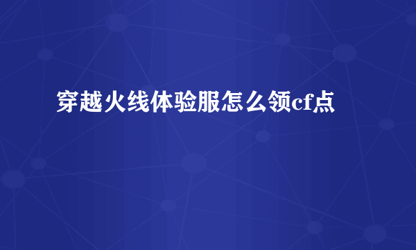 穿越火线体验服怎么领cf点