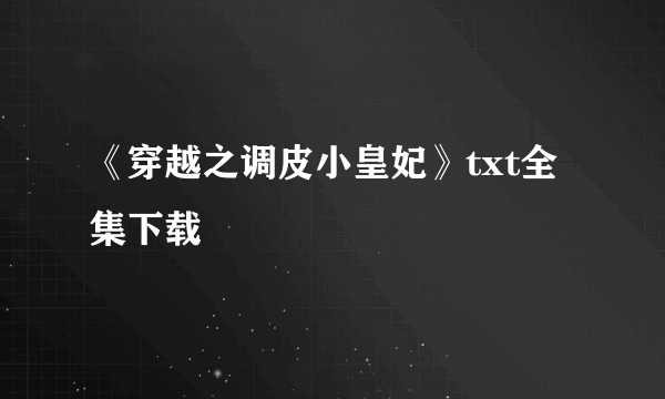 《穿越之调皮小皇妃》txt全集下载