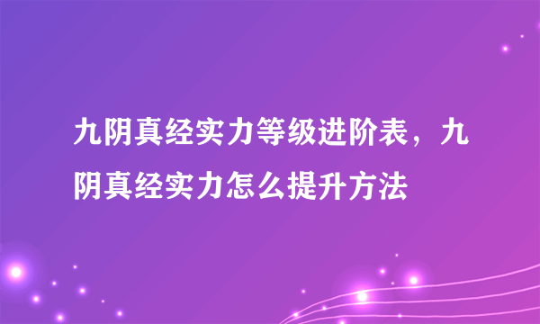 九阴真经实力等级进阶表，九阴真经实力怎么提升方法