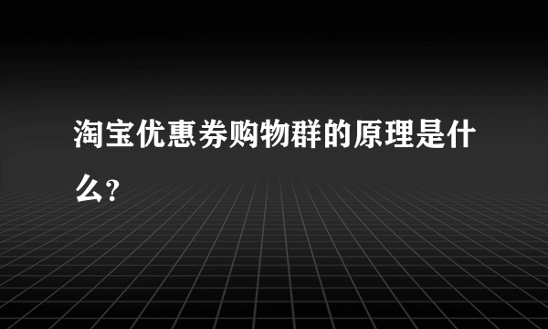 淘宝优惠券购物群的原理是什么？