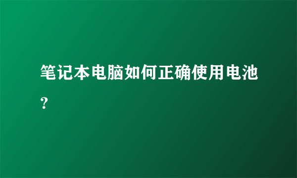 笔记本电脑如何正确使用电池？