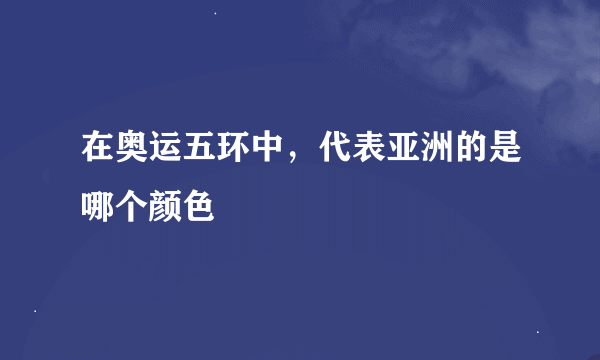 在奥运五环中，代表亚洲的是哪个颜色