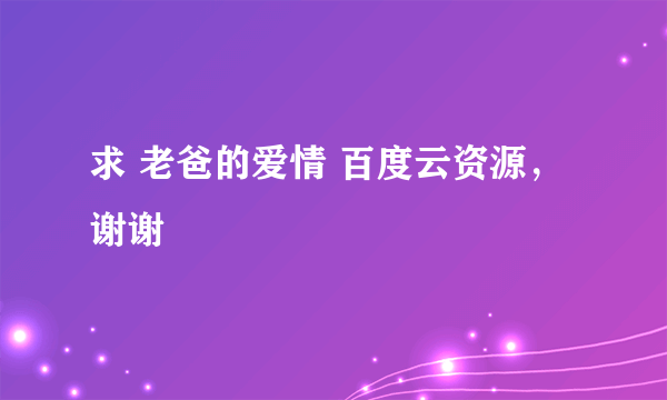 求 老爸的爱情 百度云资源，谢谢