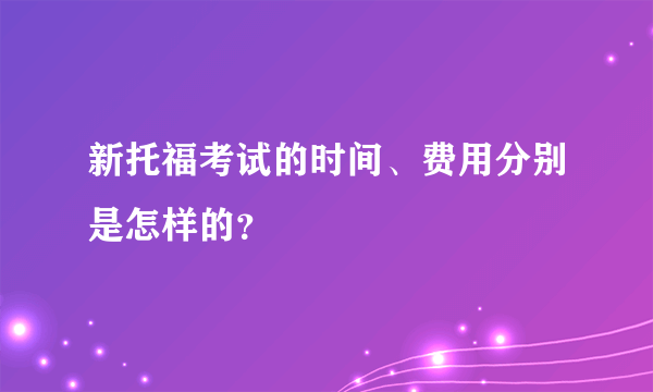 新托福考试的时间、费用分别是怎样的？