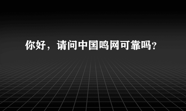 你好，请问中国鸣网可靠吗？