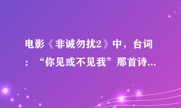 电影《非诚勿扰2》中，台词：“你见或不见我”那首诗的全不内容