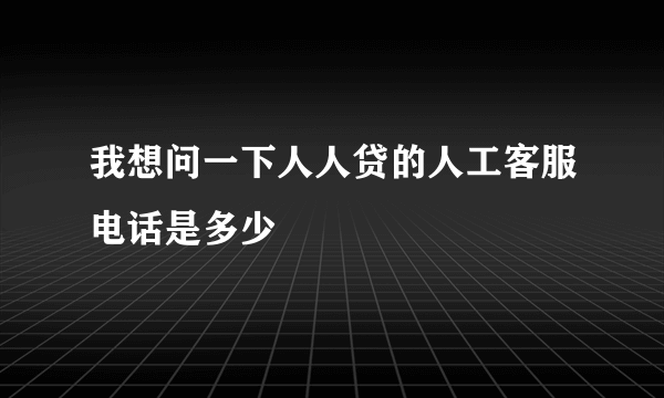 我想问一下人人贷的人工客服电话是多少