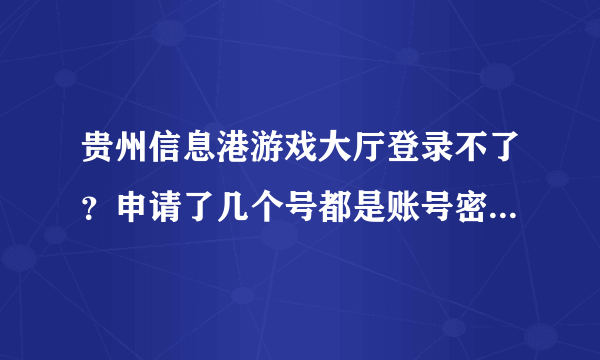 贵州信息港游戏大厅登录不了？申请了几个号都是账号密码有误啊 我的明明是对的