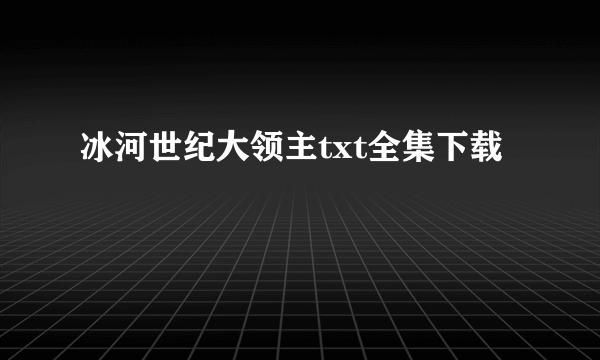 冰河世纪大领主txt全集下载